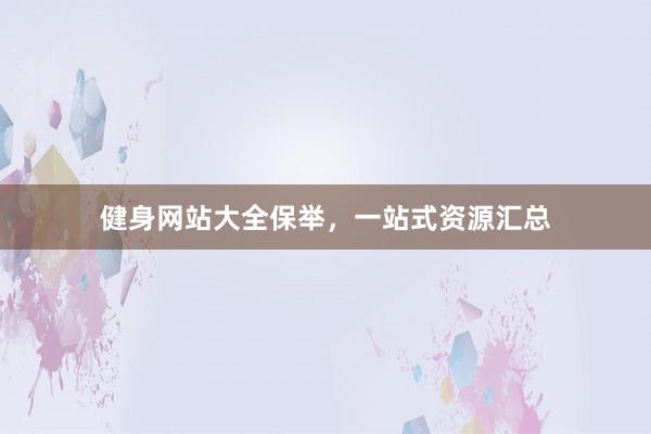 健身网站大全保举，一站式资源汇总