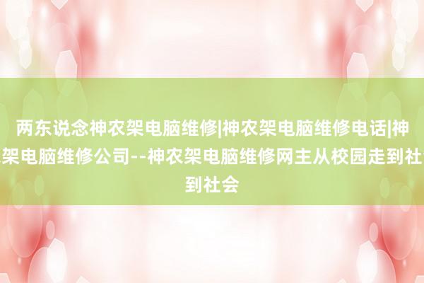 两东说念神农架电脑维修|神农架电脑维修电话|神农架电脑维修公司--神农架电脑维修网主从校园走到社会