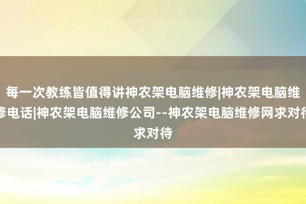 每一次教练皆值得讲神农架电脑维修|神农架电脑维修电话|神农架电脑维修公司--神农架电脑维修网求对待