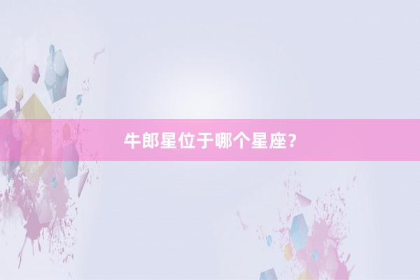 牛郎星位于哪个星座？
