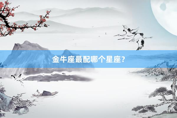 金牛座最配哪个星座？