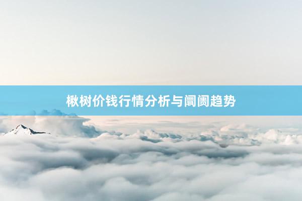楸树价钱行情分析与阛阓趋势