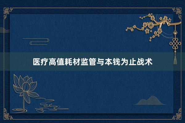 医疗高值耗材监管与本钱为止战术