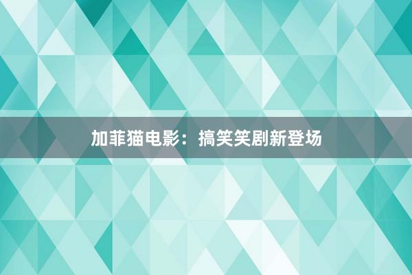 加菲猫电影：搞笑笑剧新登场