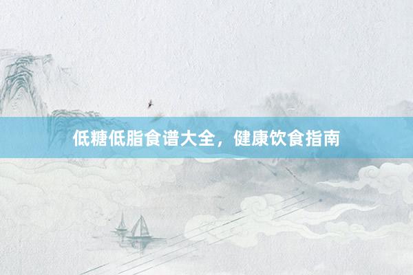 低糖低脂食谱大全,健康饮食指南